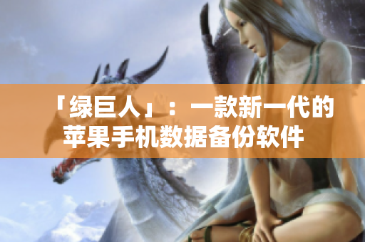 「绿巨人」：一款新一代的苹果手机数据备份软件