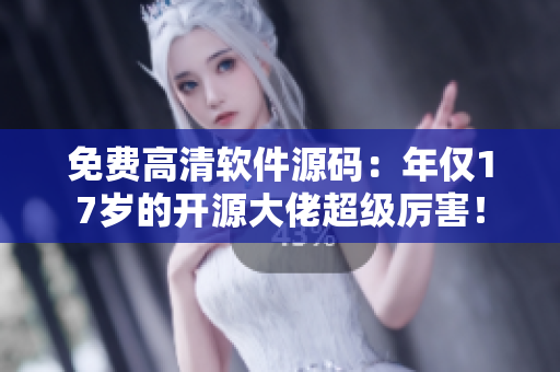 免费高清软件源码：年仅17岁的开源大佬超级厉害！