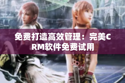 免费打造高效管理：完美CRM软件免费试用