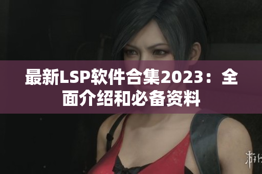 最新LSP软件合集2023：全面介绍和必备资料