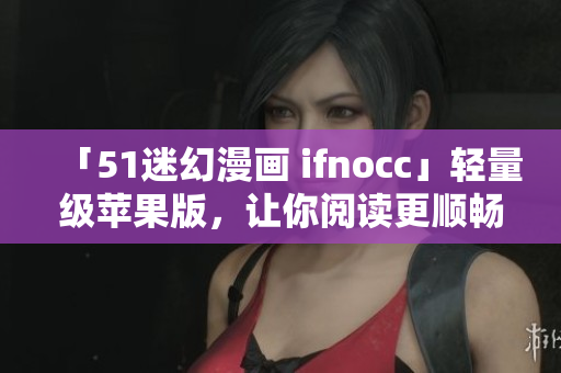 「51迷幻漫画 ifnocc」轻量级苹果版，让你阅读更顺畅