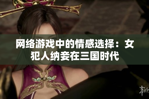网络游戏中的情感选择：女犯人纳妾在三国时代