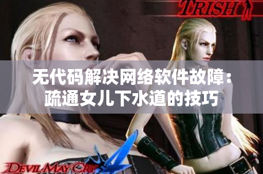 无代码解决网络软件故障：疏通女儿下水道的技巧