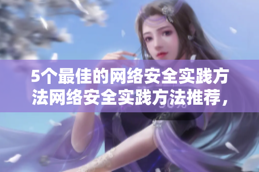 5个最佳的网络安全实践方法网络安全实践方法推荐，看这5个就够了！