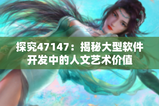 探究47147：揭秘大型软件开发中的人文艺术价值