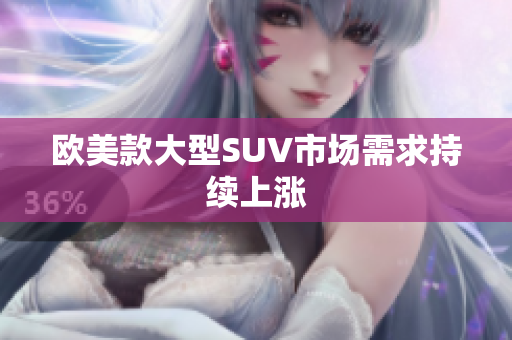 欧美款大型SUV市场需求持续上涨
