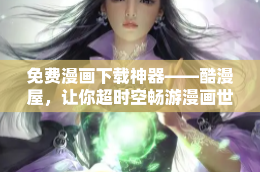 免费漫画下载神器——酷漫屋，让你超时空畅游漫画世界！