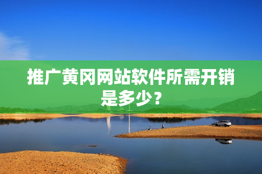 推广黄冈网站软件所需开销是多少？
