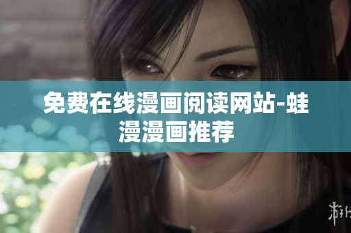 免费在线漫画阅读网站-蛙漫漫画推荐