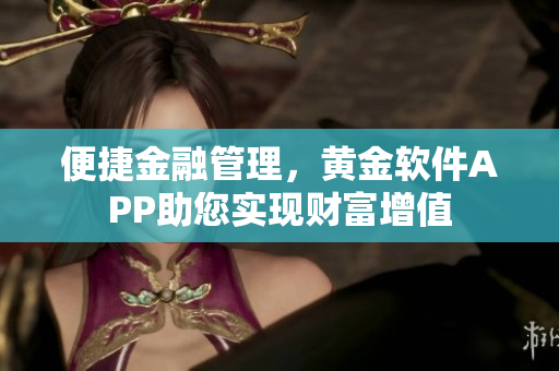 便捷金融管理，黄金软件APP助您实现财富增值