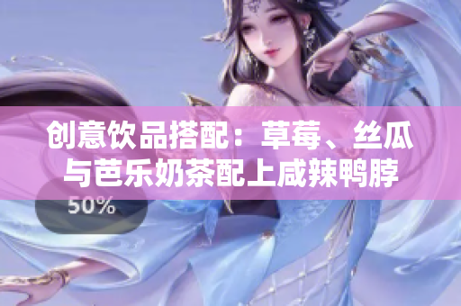 创意饮品搭配：草莓、丝瓜与芭乐奶茶配上咸辣鸭脖