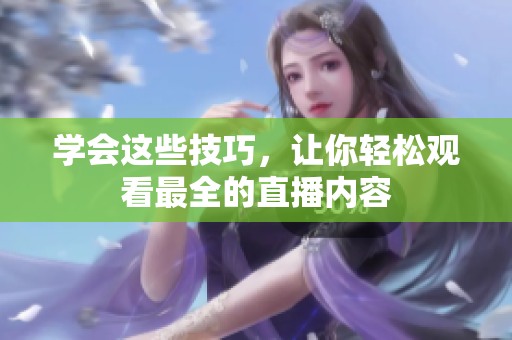 学会这些技巧，让你轻松观看最全的直播内容