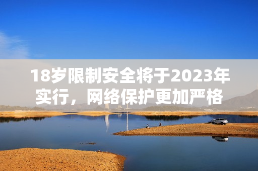 18岁限制安全将于2023年实行，网络保护更加严格