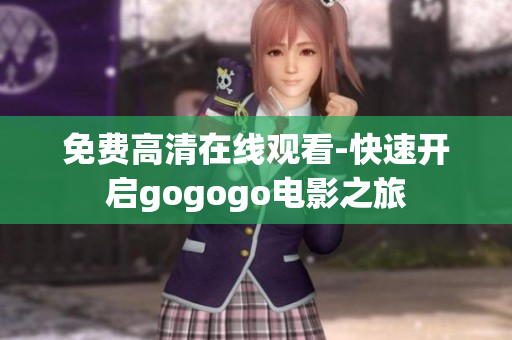 免费高清在线观看-快速开启gogogo电影之旅