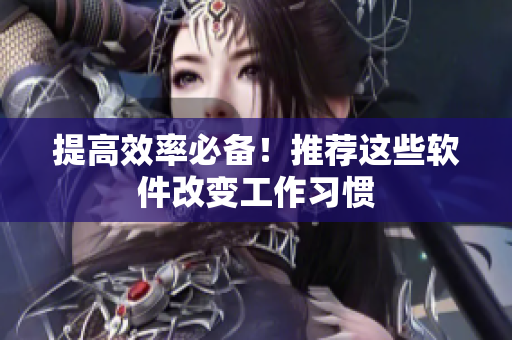 提高效率必备！推荐这些软件改变工作习惯