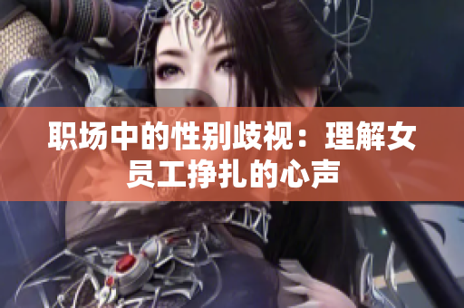 职场中的性别歧视：理解女员工挣扎的心声