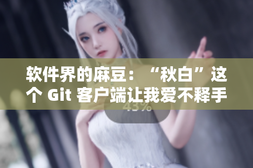 软件界的麻豆：“秋白”这个 Git 客户端让我爱不释手！