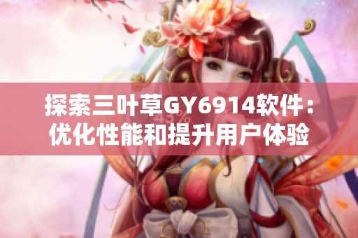 探索三叶草GY6914软件：优化性能和提升用户体验