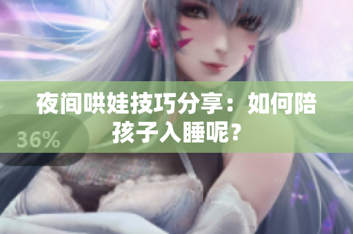 夜间哄娃技巧分享：如何陪孩子入睡呢？