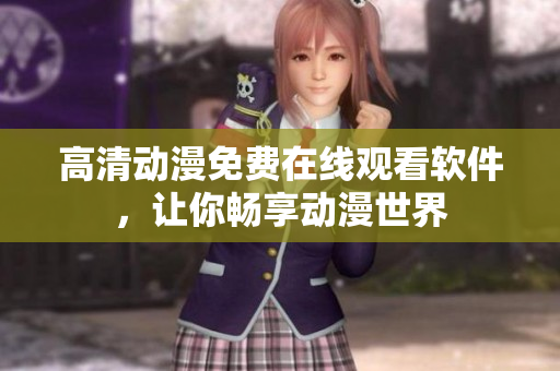 高清动漫免费在线观看软件，让你畅享动漫世界