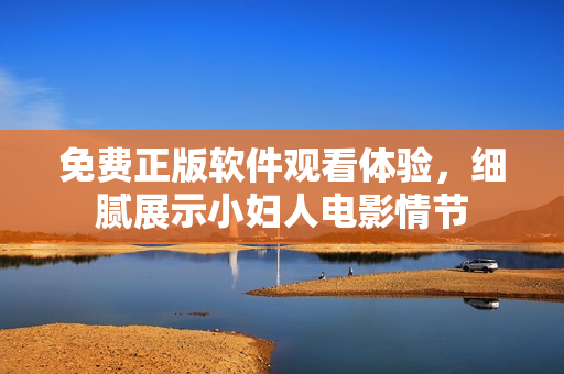 免费正版软件观看体验，细腻展示小妇人电影情节