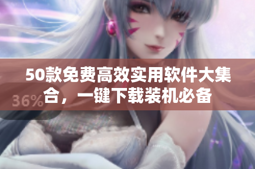 50款免费高效实用软件大集合，一键下载装机必备