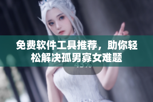 免费软件工具推荐，助你轻松解决孤男寡女难题