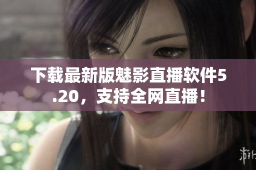 下载最新版魅影直播软件5.20，支持全网直播！