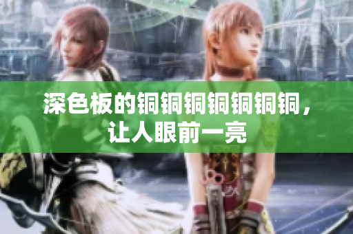 深色板的铜铜铜铜铜铜铜，让人眼前一亮
