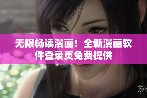 无限畅读漫画！全新漫画软件登录页免费提供
