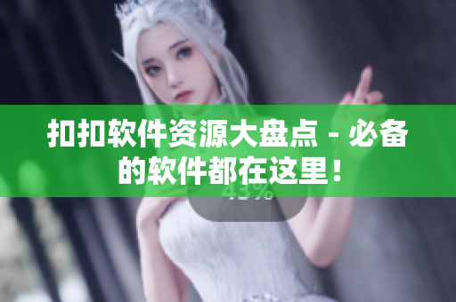 扣扣软件资源大盘点 - 必备的软件都在这里！
