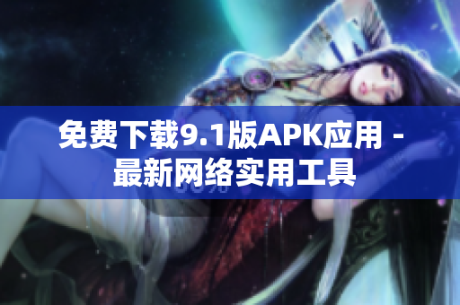 免费下载9.1版APK应用 - 最新网络实用工具