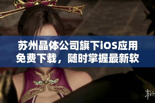 苏州晶体公司旗下iOS应用免费下载，随时掌握最新软件！