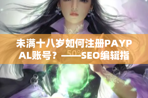 未满十八岁如何注册PAYPAL账号？——SEO编辑指南