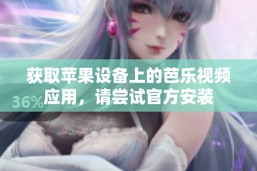 获取苹果设备上的芭乐视频应用，请尝试官方安装