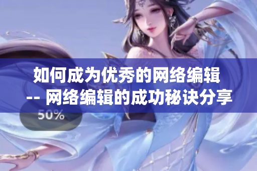 如何成为优秀的网络编辑 -- 网络编辑的成功秘诀分享)