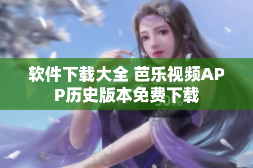 软件下载大全 芭乐视频APP历史版本免费下载