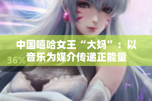 中国嘻哈女王“大妈”：以音乐为媒介传递正能量