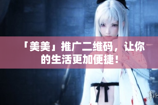 「美美」推广二维码，让你的生活更加便捷！