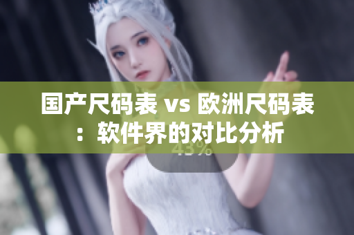 国产尺码表 vs 欧洲尺码表：软件界的对比分析