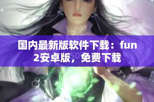 国内最新版软件下载：fun2安卓版，免费下载