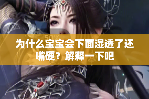 为什么宝宝会下面湿透了还嘴硬？解释一下吧