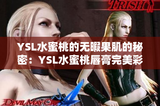 YSL水蜜桃的无暇果肌的秘密：YSL水蜜桃唇膏完美彩妆指南