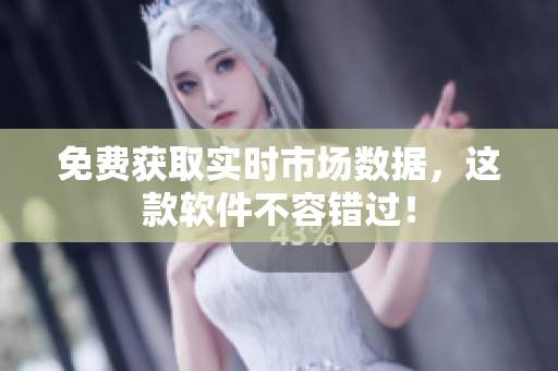 免费获取实时市场数据，这款软件不容错过！