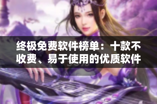 终极免费软件榜单：十款不收费、易于使用的优质软件