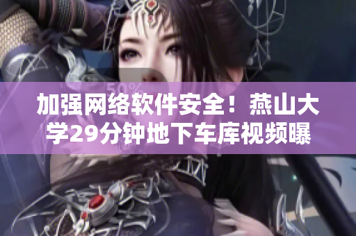 加强网络软件安全！燕山大学29分钟地下车库视频曝光