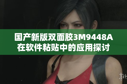 国产新版双面胶3M9448A在软件粘贴中的应用探讨