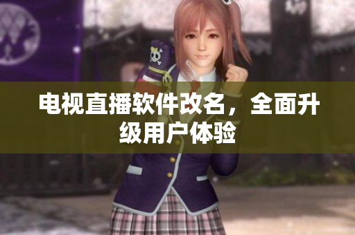 电视直播软件改名，全面升级用户体验