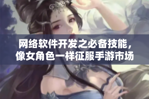 网络软件开发之必备技能，像女角色一样征服手游市场