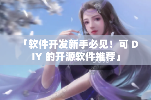 「软件开发新手必见！可 DIY 的开源软件推荐」